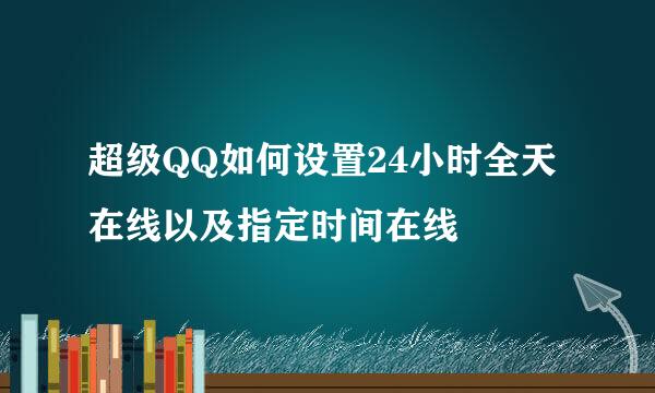 超级QQ如何设置24小时全天在线以及指定时间在线