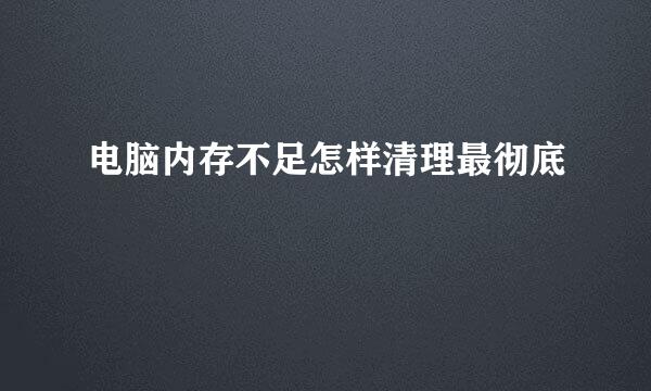 电脑内存不足怎样清理最彻底