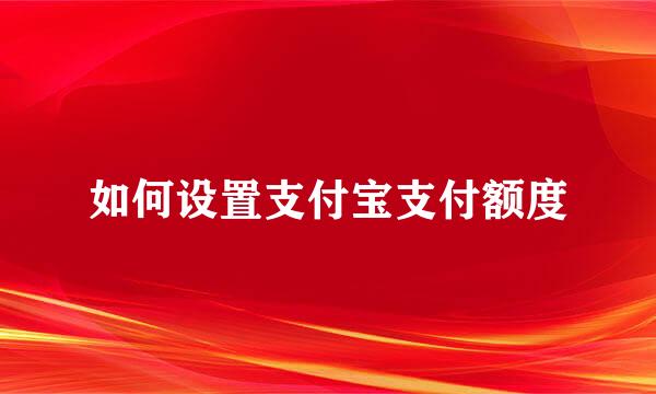 如何设置支付宝支付额度
