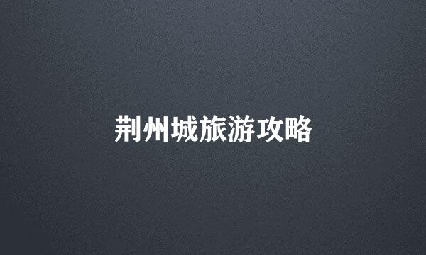 荆州城旅游攻略