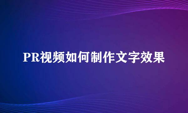PR视频如何制作文字效果