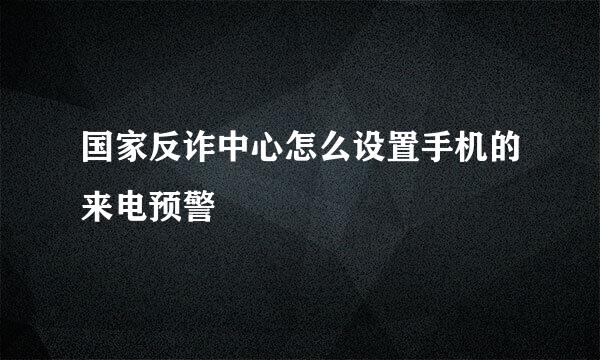 国家反诈中心怎么设置手机的来电预警