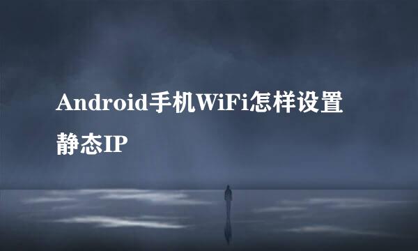 Android手机WiFi怎样设置静态IP