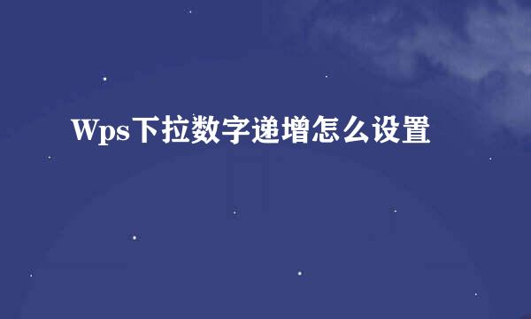 Wps下拉数字递增怎么设置