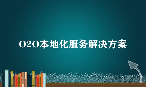 O2O本地化服务解决方案