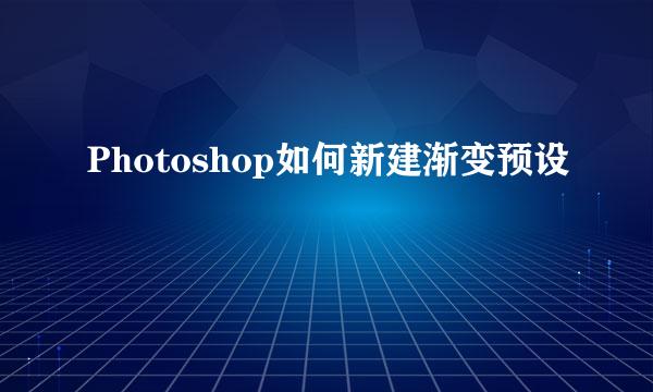 Photoshop如何新建渐变预设