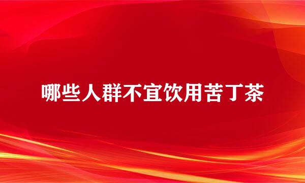 哪些人群不宜饮用苦丁茶