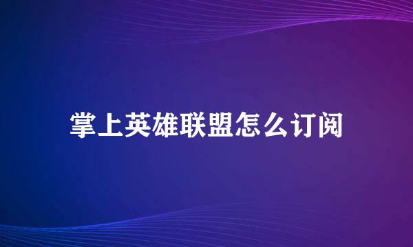 掌上英雄联盟怎么订阅