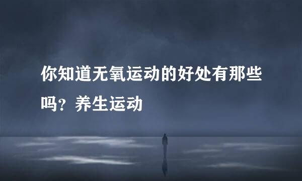 你知道无氧运动的好处有那些吗？养生运动