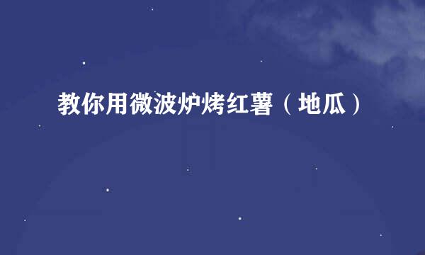 教你用微波炉烤红薯（地瓜）