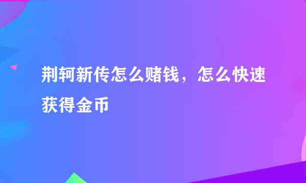 荆轲新传怎么赌钱，怎么快速获得金币