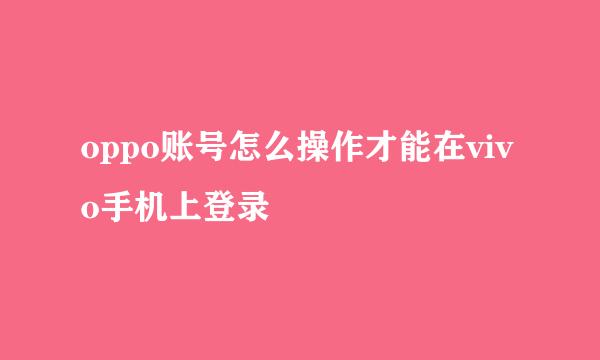 oppo账号怎么操作才能在vivo手机上登录