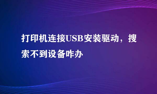 打印机连接USB安装驱动，搜索不到设备咋办