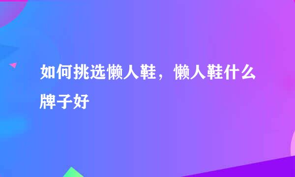 如何挑选懒人鞋，懒人鞋什么牌子好