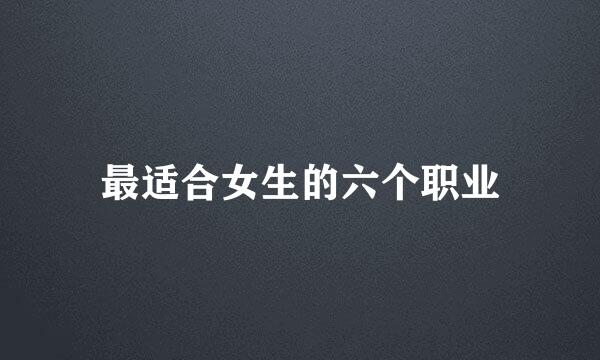 最适合女生的六个职业