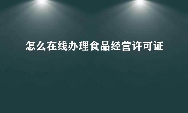 怎么在线办理食品经营许可证