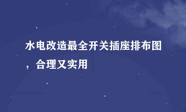 水电改造最全开关插座排布图，合理又实用