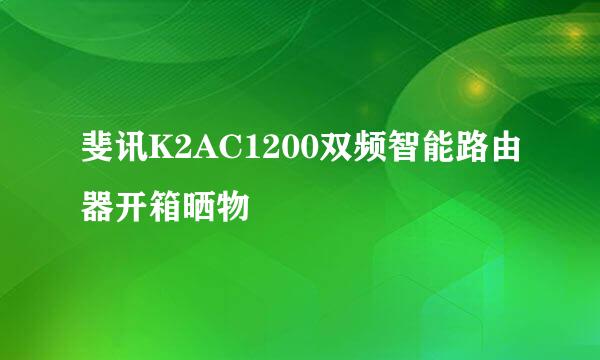 斐讯K2AC1200双频智能路由器开箱晒物