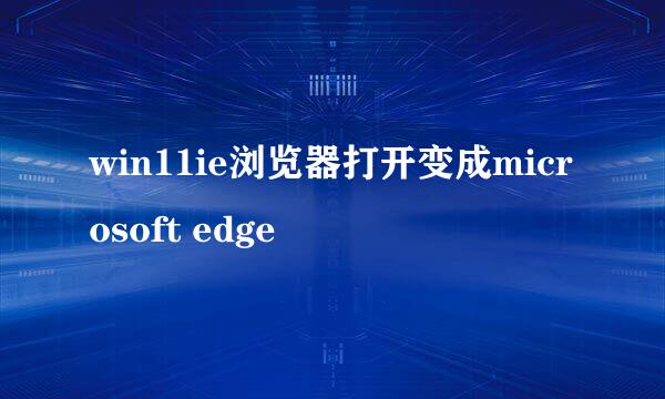 win11ie浏览器打开变成microsoft edge