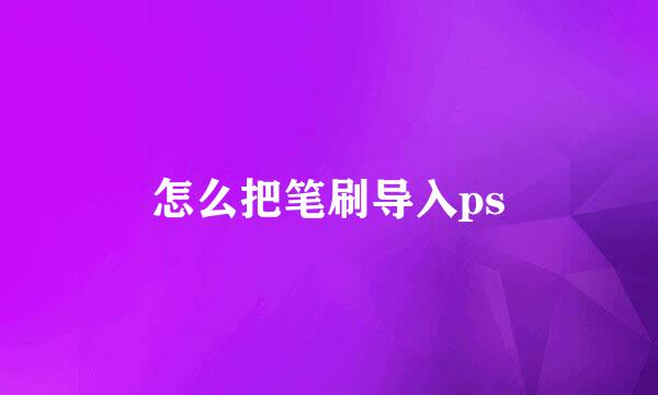 怎么把笔刷导入ps