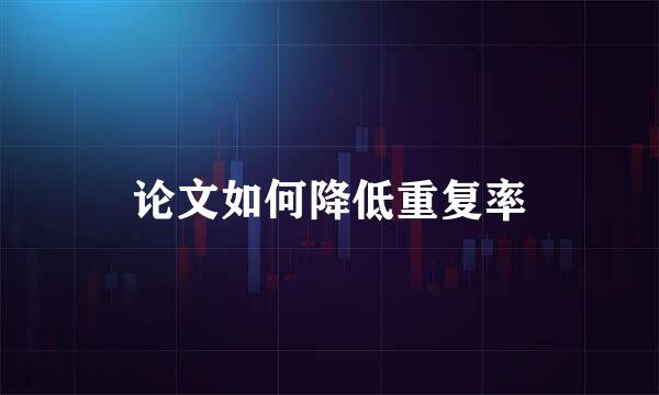 论文如何降低重复率