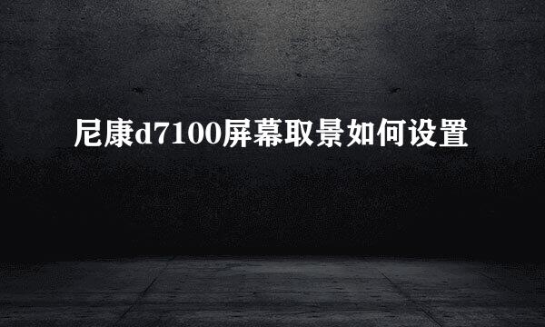 尼康d7100屏幕取景如何设置