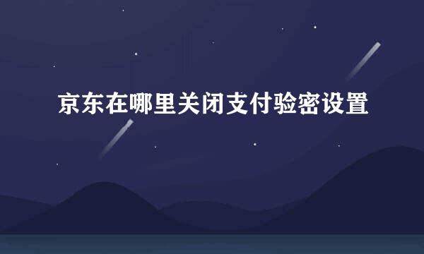 京东在哪里关闭支付验密设置