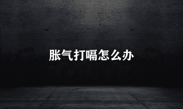 胀气打嗝怎么办
