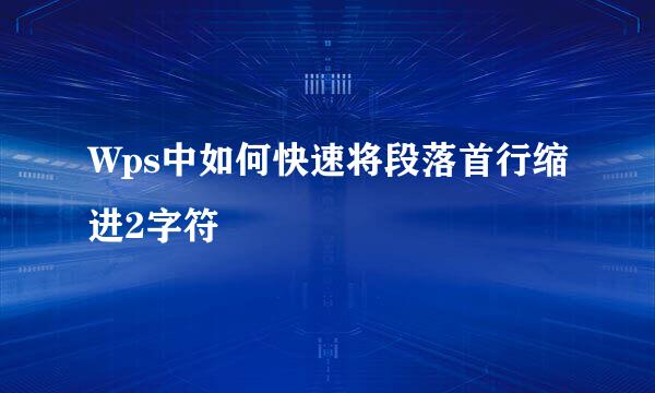 Wps中如何快速将段落首行缩进2字符