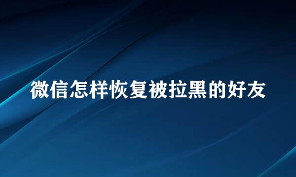 微信怎样恢复被拉黑的好友