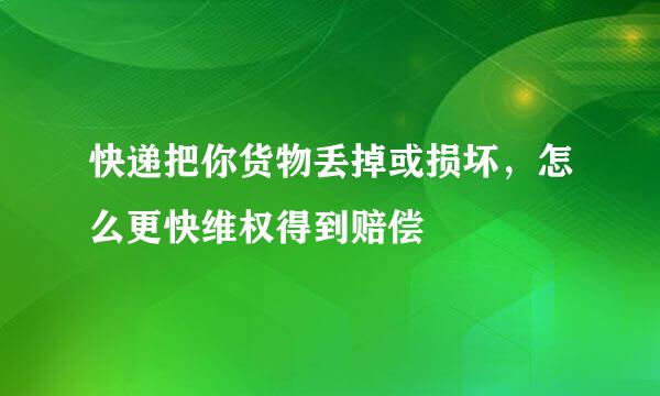 快递把你货物丢掉或损坏，怎么更快维权得到赔偿