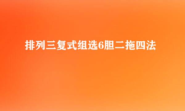 排列三复式组选6胆二拖四法