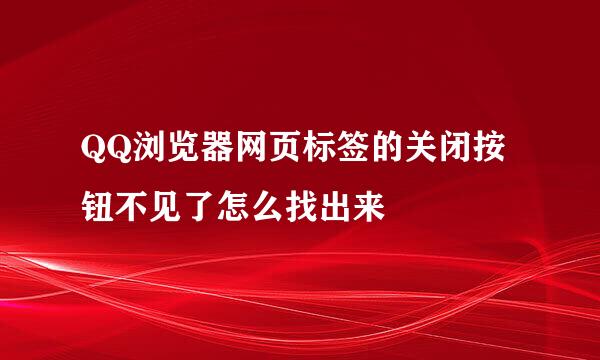 QQ浏览器网页标签的关闭按钮不见了怎么找出来