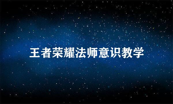 王者荣耀法师意识教学