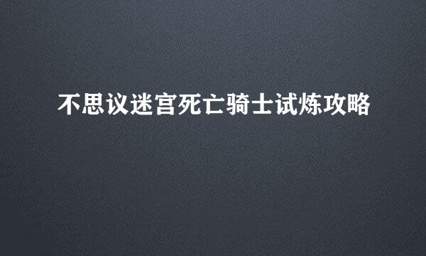 不思议迷宫死亡骑士试炼攻略