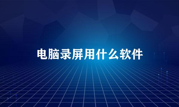 电脑录屏用什么软件