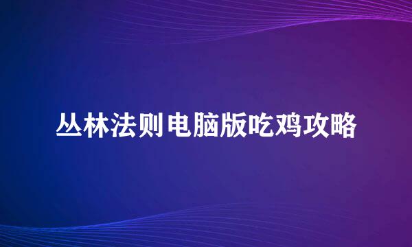 丛林法则电脑版吃鸡攻略