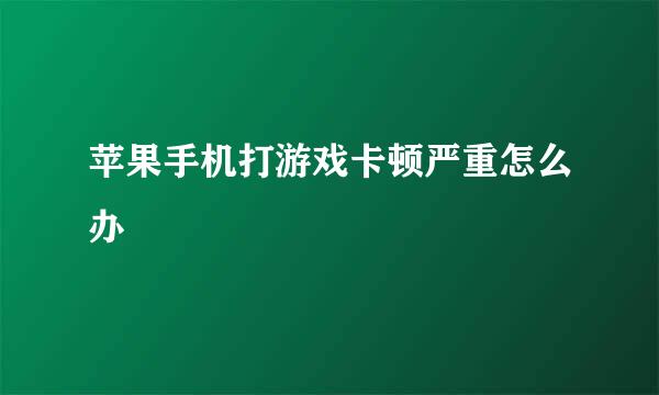 苹果手机打游戏卡顿严重怎么办