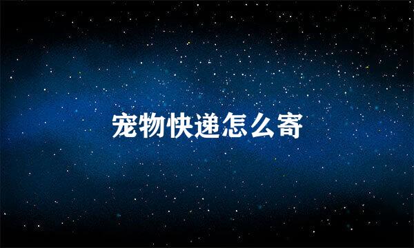宠物快递怎么寄