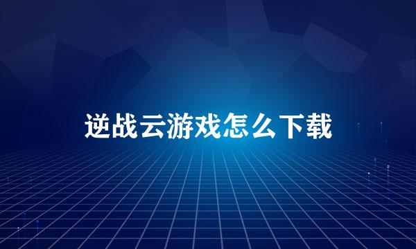 逆战云游戏怎么下载