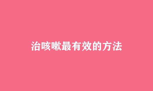 治咳嗽最有效的方法