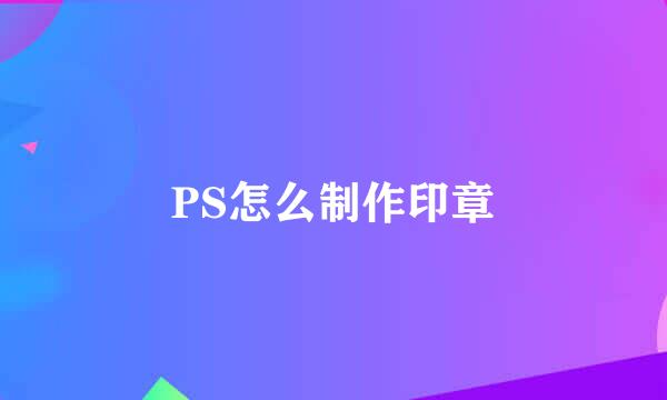PS怎么制作印章
