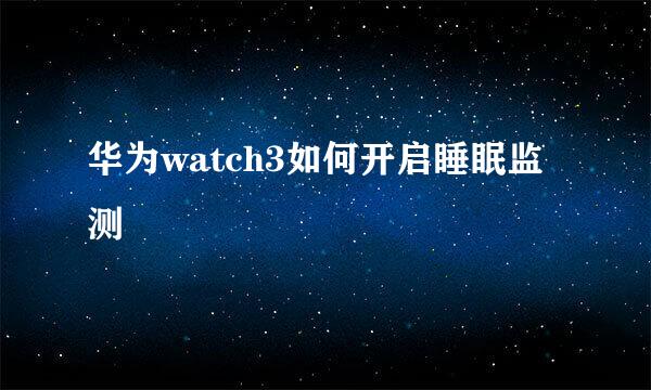 华为watch3如何开启睡眠监测