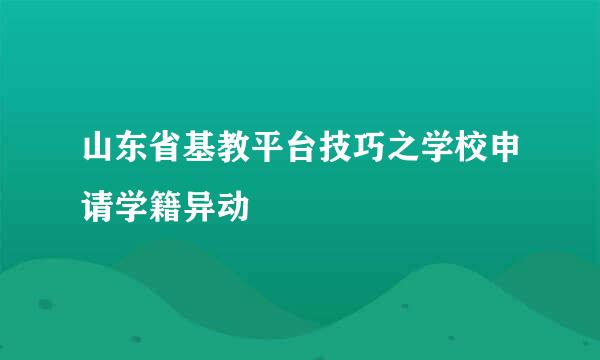 山东省基教平台技巧之学校申请学籍异动