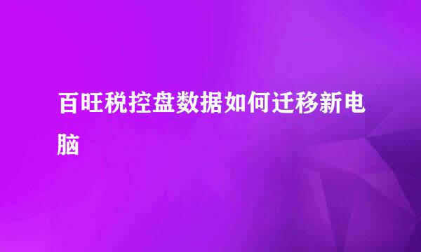 百旺税控盘数据如何迁移新电脑