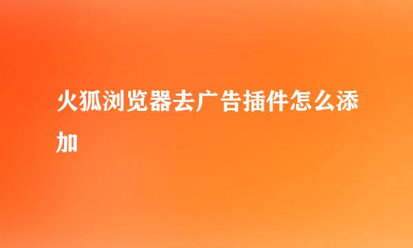 火狐浏览器去广告插件怎么添加