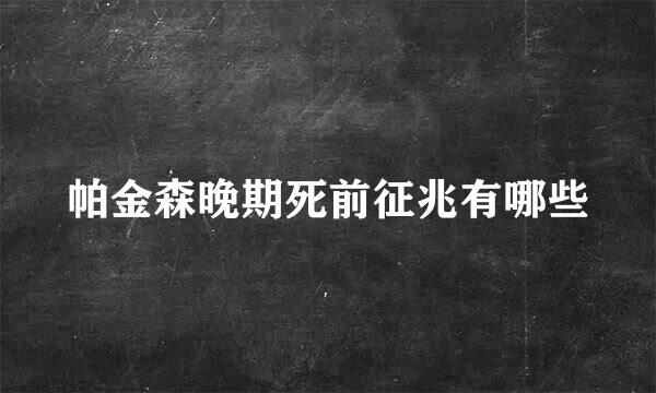 帕金森晚期死前征兆有哪些