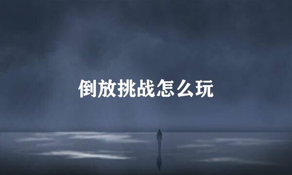 倒放挑战怎么玩