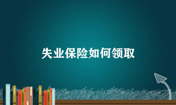 失业保险如何领取
