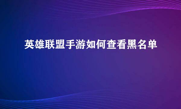 英雄联盟手游如何查看黑名单